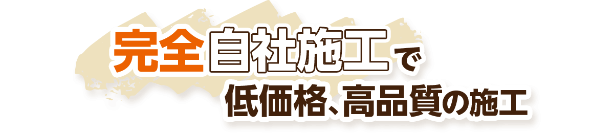 完全自社施工で低価格、高品質の施工