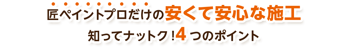 匠ペイントプロだけの安くて安心な施工 知ってナットク!4つのポイント